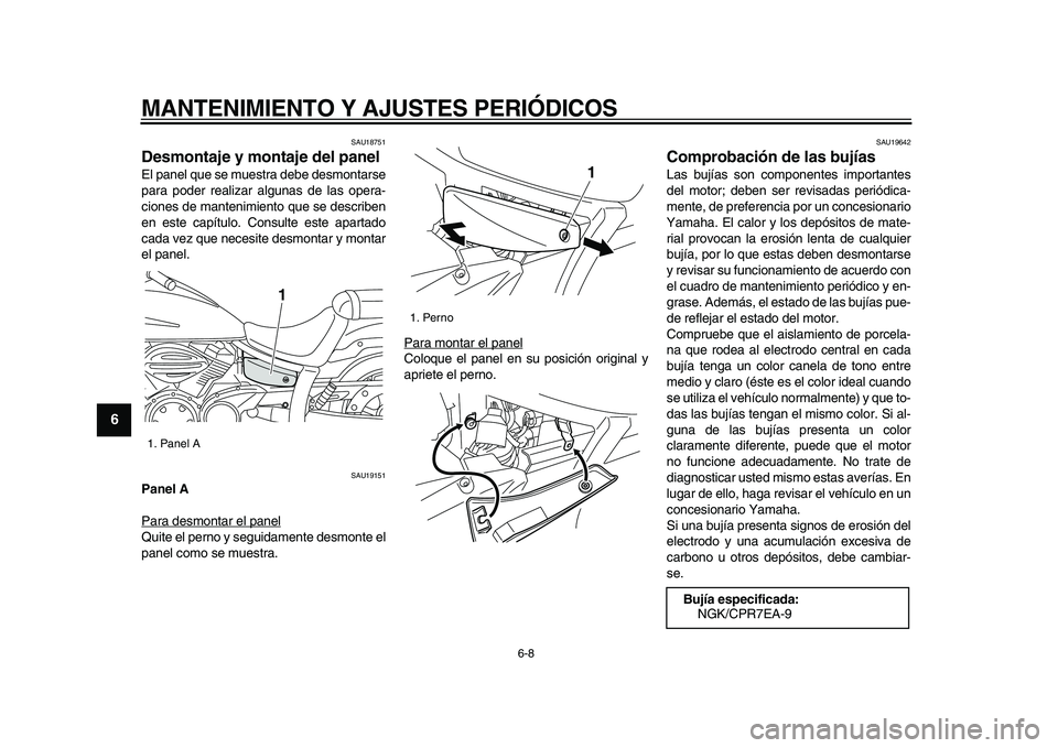 YAMAHA XVS950 2009  Manuale de Empleo (in Spanish)  
MANTENIMIENTO Y AJUSTES PERIÓDICOS 
6-8 
1
2
3
4
5
6
7
8
9
 
SAU18751 
Desmontaje y montaje del panel  
El panel que se muestra debe desmontarse
para poder realizar algunas de las opera-
ciones de 