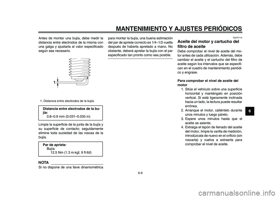 YAMAHA XVS950 2009  Manuale de Empleo (in Spanish)  
MANTENIMIENTO Y AJUSTES PERIÓDICOS 
6-9 
2
3
4
5
67
8
9
 
Antes de montar una bujía, debe medir la
distancia entre electrodos de la misma con
una galga y ajustarla al valor especificado
según sea