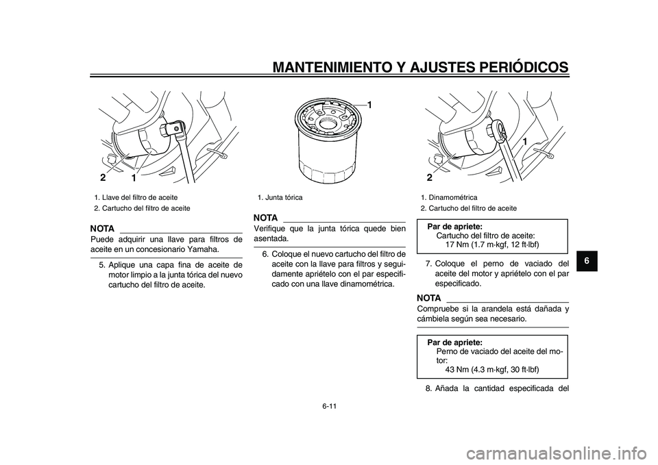YAMAHA XVS950 2009  Manuale de Empleo (in Spanish)  
MANTENIMIENTO Y AJUSTES PERIÓDICOS 
6-11 
2
3
4
5
67
8
9
NOTA
 
Puede adquirir una llave para filtros de 
aceite en un concesionario Yamaha.
5. Aplique una capa fina de aceite de
motor limpio a la 