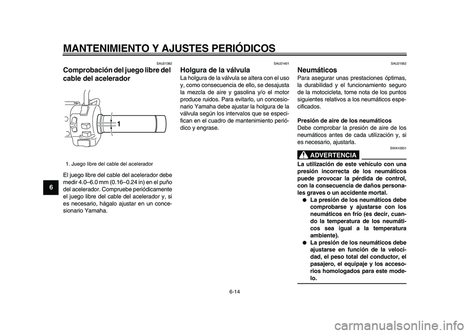 YAMAHA XVS950 2009  Manuale de Empleo (in Spanish)  
MANTENIMIENTO Y AJUSTES PERIÓDICOS 
6-14 
1
2
3
4
5
6
7
8
9
 
SAU21382 
Comprobación del juego libre del 
cable del acelerador  
El juego libre del cable del acelerador debe
medir 4.0–6.0 mm (0.