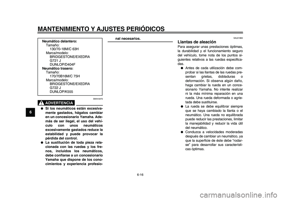 YAMAHA XVS950 2009  Manuale de Empleo (in Spanish)  
MANTENIMIENTO Y AJUSTES PERIÓDICOS 
6-16 
1
2
3
4
5
6
7
8
9
ADVERTENCIA
 
SWA10470 
 
Si los neumáticos están excesiva-
mente gastados, hágalos cambiar
en un concesionario Yamaha. Ade-
más de 
