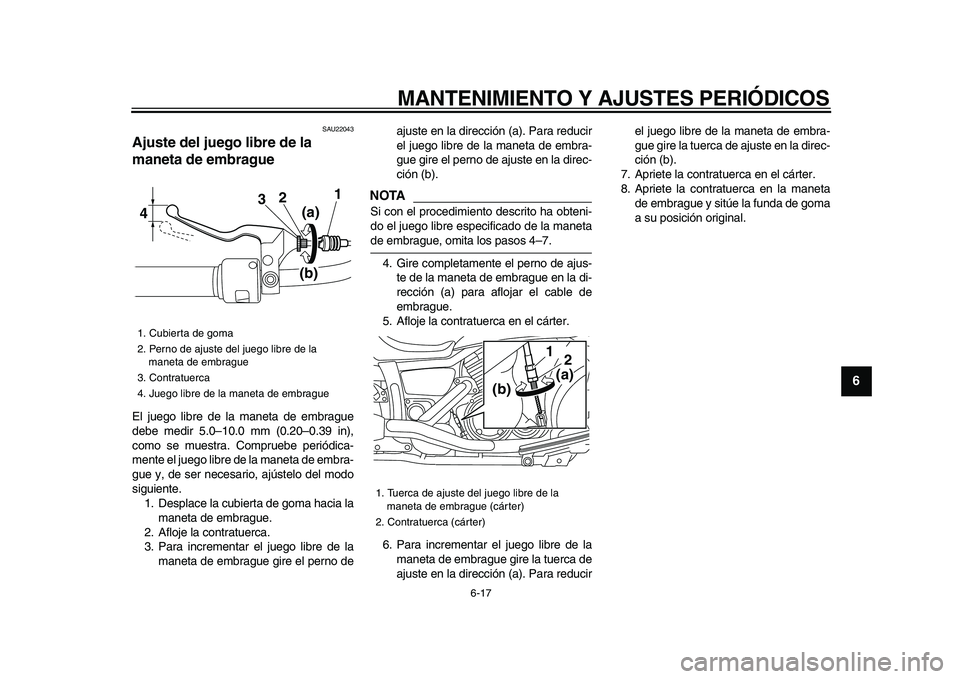 YAMAHA XVS950 2009  Manuale de Empleo (in Spanish)  
MANTENIMIENTO Y AJUSTES PERIÓDICOS 
6-17 
2
3
4
5
67
8
9
 
SAU22043 
Ajuste del juego libre de la 
maneta de embrague  
El juego libre de la maneta de embrague
debe medir 5.0–10.0 mm (0.20–0.39