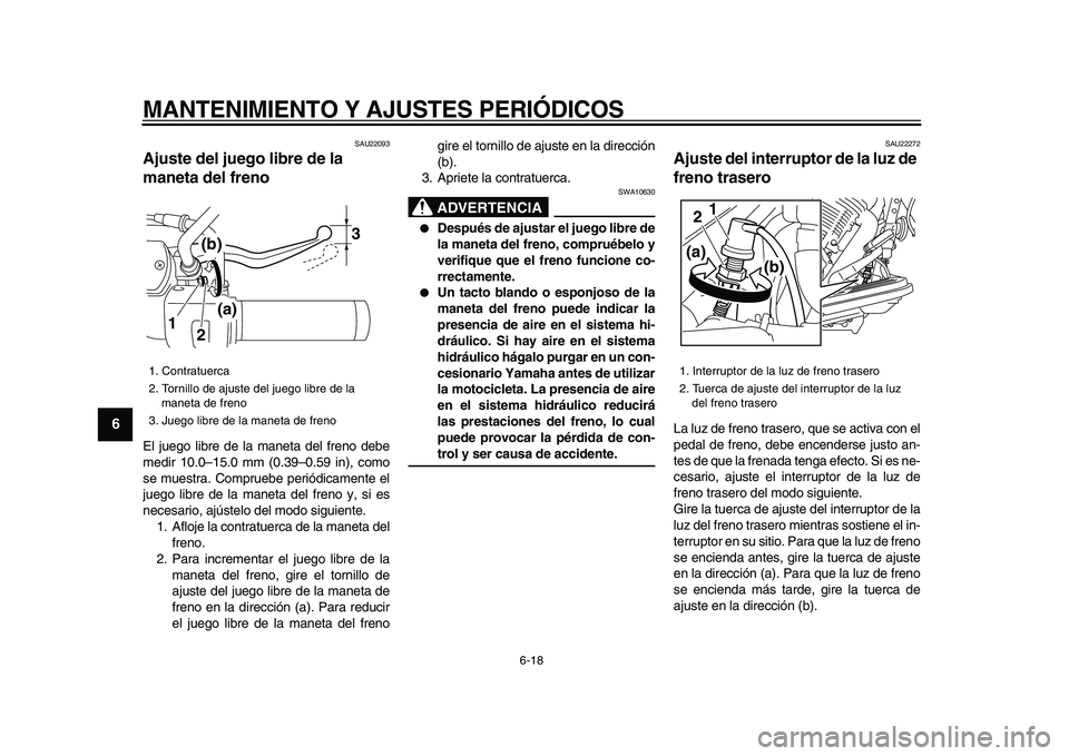 YAMAHA XVS950 2009  Manuale de Empleo (in Spanish)  
MANTENIMIENTO Y AJUSTES PERIÓDICOS 
6-18 
1
2
3
4
5
6
7
8
9
 
SAU22093 
Ajuste del juego libre de la 
maneta del freno  
El juego libre de la maneta del freno debe
medir 10.0–15.0 mm (0.39–0.59