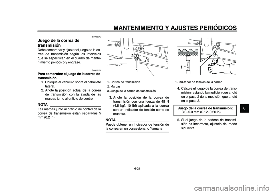 YAMAHA XVS950 2009  Manuale de Empleo (in Spanish)  
MANTENIMIENTO Y AJUSTES PERIÓDICOS 
6-21 
2
3
4
5
67
8
9
 
SAU23040 
Juego de la correa de 
transmisión  
Debe comprobar y ajustar el juego de la co-
rrea de transmisión según los intervalos
que