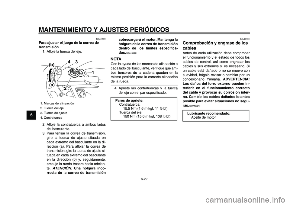 YAMAHA XVS950 2009  Manuale de Empleo (in Spanish)  
MANTENIMIENTO Y AJUSTES PERIÓDICOS 
6-22 
1
2
3
4
5
6
7
8
9
 
SAU47091 
Para ajustar el juego de la correa de 
transmisión 
1. Afloje la tuerca del eje.
2. Afloje la contratuerca a ambos lados
del
