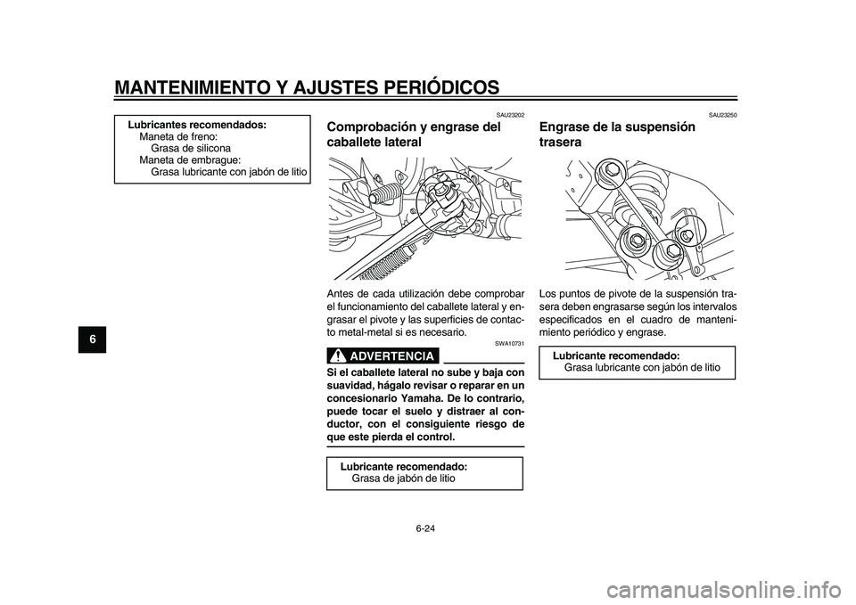 YAMAHA XVS950 2009  Manuale de Empleo (in Spanish)  
MANTENIMIENTO Y AJUSTES PERIÓDICOS 
6-24 
1
2
3
4
5
6
7
8
9
 
SAU23202 
Comprobación y engrase del 
caballete lateral  
Antes de cada utilización debe comprobar
el funcionamiento del caballete la