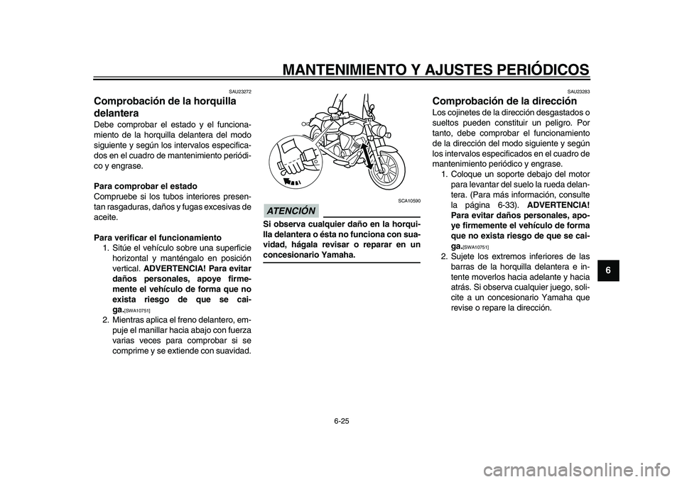 YAMAHA XVS950 2009  Manuale de Empleo (in Spanish)  
MANTENIMIENTO Y AJUSTES PERIÓDICOS 
6-25 
2
3
4
5
67
8
9
 
SAU23272 
Comprobación de la horquilla 
delantera  
Debe comprobar el estado y el funciona-
miento de la horquilla delantera del modo
sig