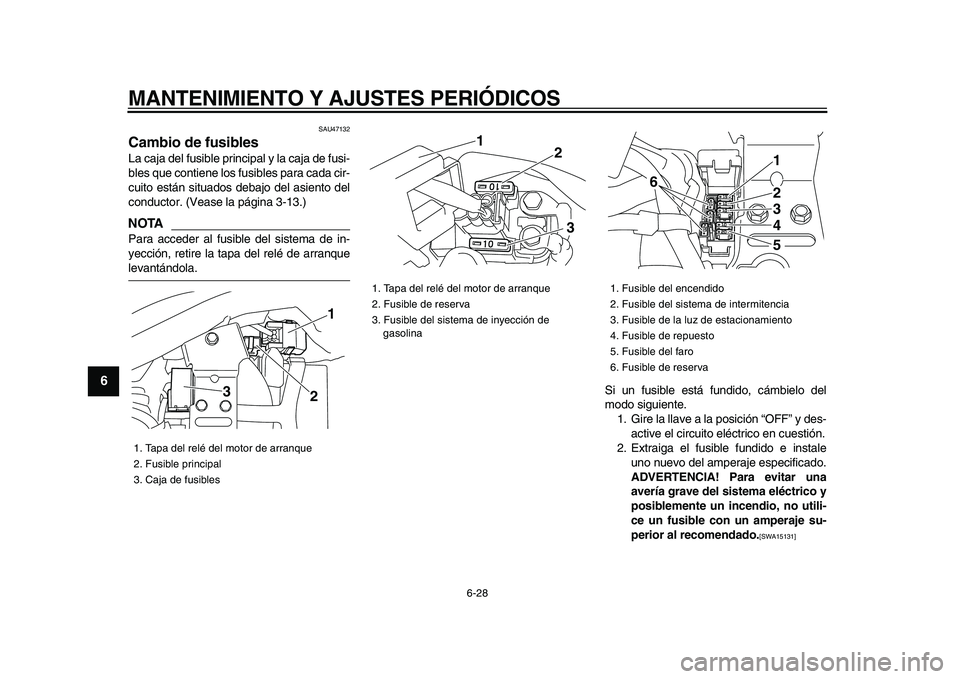 YAMAHA XVS950 2009  Manuale de Empleo (in Spanish)  
MANTENIMIENTO Y AJUSTES PERIÓDICOS 
6-28 
1
2
3
4
5
6
7
8
9
 
SAU47132 
Cambio de fusibles  
La caja del fusible principal y la caja de fusi-
bles que contiene los fusibles para cada cir-
cuito est