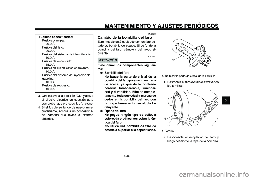YAMAHA XVS950 2009  Manuale de Empleo (in Spanish)  
MANTENIMIENTO Y AJUSTES PERIÓDICOS 
6-29 
2
3
4
5
67
8
9
 
3. Gire la llave a la posición “ON” y active
el circuito eléctrico en cuestión para
comprobar que el dispositivo funcione.
4. Si el