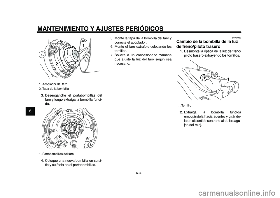 YAMAHA XVS950 2009  Manuale de Empleo (in Spanish)  
MANTENIMIENTO Y AJUSTES PERIÓDICOS 
6-30 
1
2
3
4
5
6
7
8
9
 
3. Desenganche el portabombillas del
faro y luego extraiga la bombilla fundi-
da.
4. Coloque una nueva bombilla en su si-
tio y sujéte