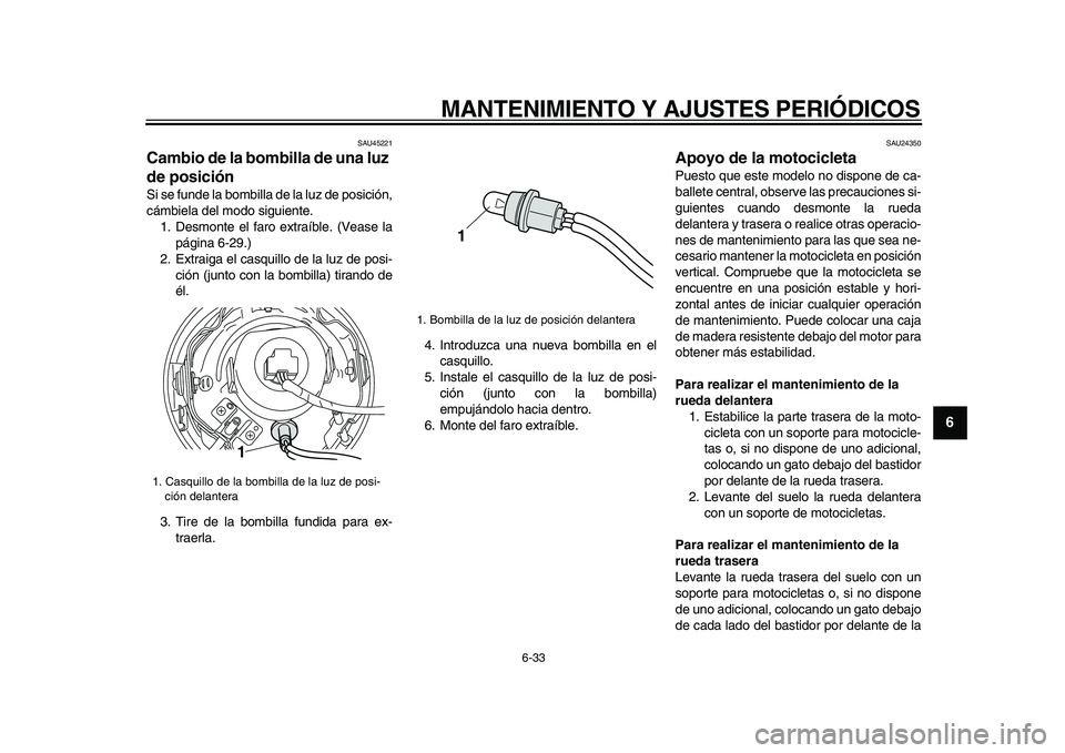 YAMAHA XVS950 2009  Manuale de Empleo (in Spanish)  
MANTENIMIENTO Y AJUSTES PERIÓDICOS 
6-33 
2
3
4
5
67
8
9
 
SAU45221 
Cambio de la bombilla de una luz 
de posición  
Si se funde la bombilla de la luz de posición,
cámbiela del modo siguiente.
1
