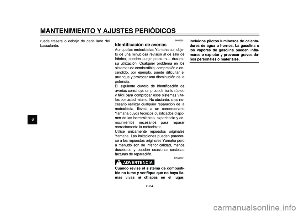 YAMAHA XVS950 2009  Manuale de Empleo (in Spanish)  
MANTENIMIENTO Y AJUSTES PERIÓDICOS 
6-34 
1
2
3
4
5
6
7
8
9
 
rueda trasera o debajo de cada lado del
basculante. 
SAU25851 
Identificación de averías  
Aunque las motocicletas Yamaha son obje-
t