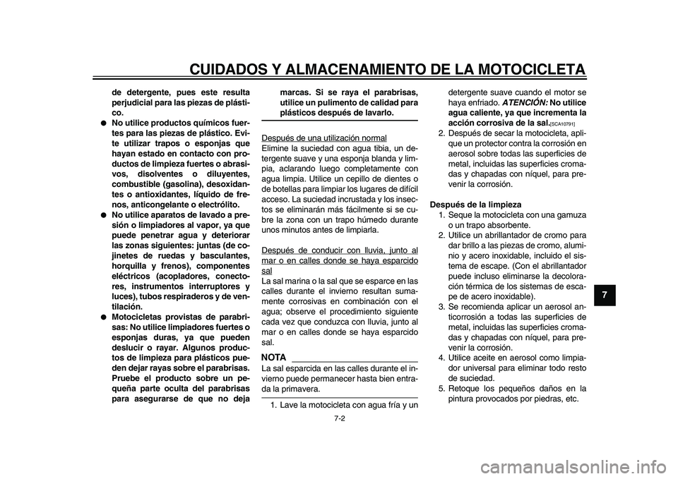 YAMAHA XVS950 2009  Manuale de Empleo (in Spanish)  
CUIDADOS Y ALMACENAMIENTO DE LA MOTOCICLETA 
7-2 
2
3
4
5
6
78
9
 
de detergente, pues este resulta
perjudicial para las piezas de plásti-
co. 
 
No utilice productos químicos fuer-
tes para las 