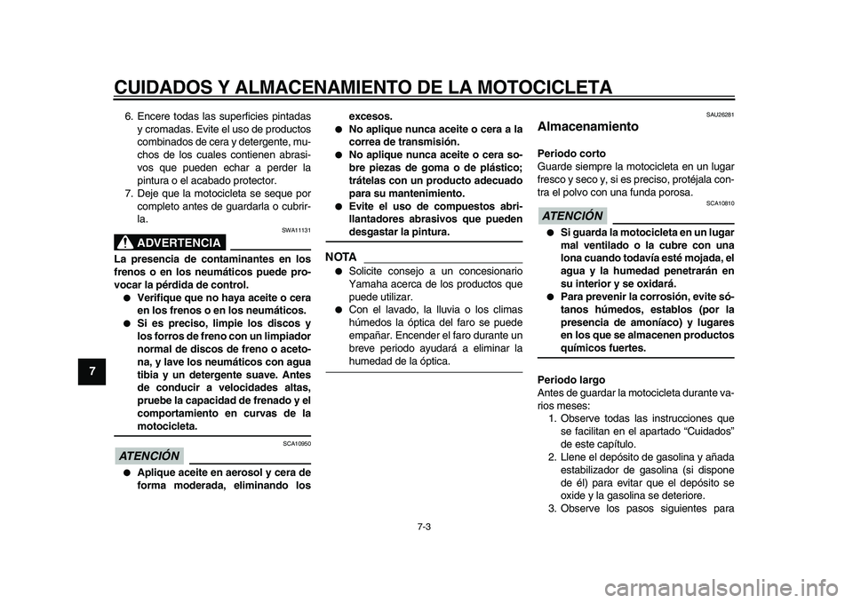 YAMAHA XVS950 2009  Manuale de Empleo (in Spanish)  
CUIDADOS Y ALMACENAMIENTO DE LA MOTOCICLETA 
7-3 
1
2
3
4
5
6
7
8
9
 
6. Encere todas las superficies pintadas
y cromadas. Evite el uso de productos
combinados de cera y detergente, mu-
chos de los 