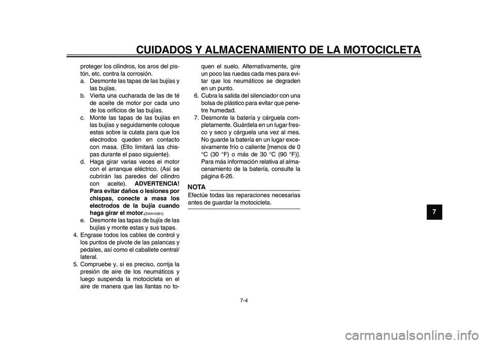 YAMAHA XVS950 2009  Manuale de Empleo (in Spanish)  
CUIDADOS Y ALMACENAMIENTO DE LA MOTOCICLETA 
7-4 
2
3
4
5
6
78
9
 
proteger los cilindros, los aros del pis-
tón, etc. contra la corrosión.
a. Desmonte las tapas de las bujías y
las bujías.
b. V