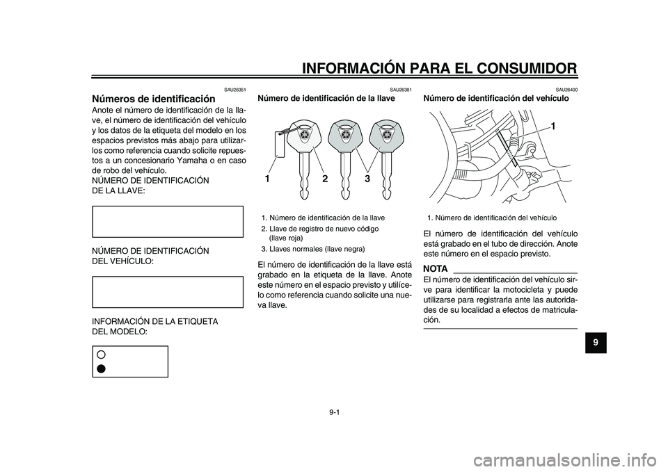YAMAHA XVS950 2009  Manuale de Empleo (in Spanish)  
9-1 
2
3
4
5
6
7
8
9
 
INFORMACIÓN PARA EL CONSUMIDOR 
SAU26351 
Números de identificación  
Anote el número de identificación de la lla-
ve, el número de identificación del vehículo
y los d