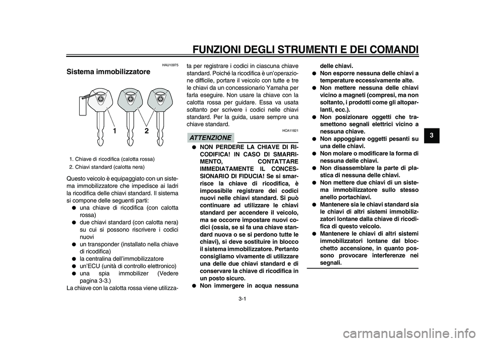 YAMAHA XVS950 2009 Manuale duso (in Italian)
3-1
2
34
5
6
7
8
9
FUNZIONI DEGLI STRUMENTI E DEI COMANDI
HAU10975
Sistema immobilizzatore
Questo veicolo è equipaggiato con un siste-
ma immobilizzatore che impedisce ai ladri
la ricodific YAMAHA XVS950 2009 Manuale duso (in Italian)
3-1
2
34
5
6
7
8
9
FUNZIONI DEGLI STRUMENTI E DEI COMANDI
HAU10975
Sistema immobilizzatore
Questo veicolo è equipaggiato con un siste-
ma immobilizzatore che impedisce ai ladri
la ricodific