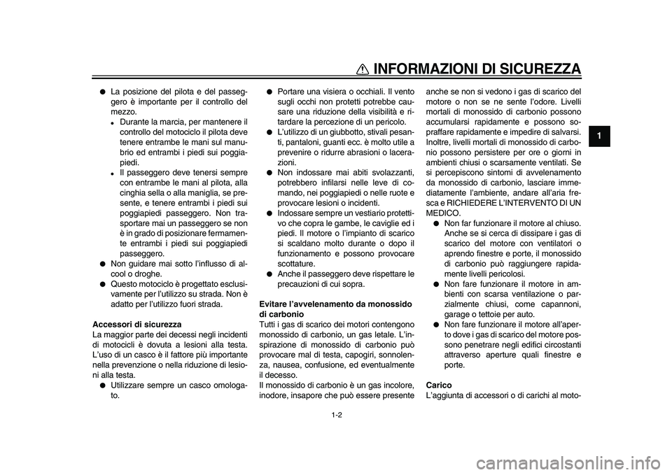 YAMAHA XVS950 2009 Manuale duso (in Italian)
INFORMAZIONI DI SICUREZZA
1-2
1
La posizione del pilota e del passeg-
gero è importante per il controllo del
mezzo.
Durante la marcia, per mantenere il
controllo del motociclo il pilota YAMAHA XVS950 2009 Manuale duso (in Italian)
INFORMAZIONI DI SICUREZZA
1-2
1
La posizione del pilota e del passeg-
gero è importante per il controllo del
mezzo.
Durante la marcia, per mantenere il
controllo del motociclo il pilota