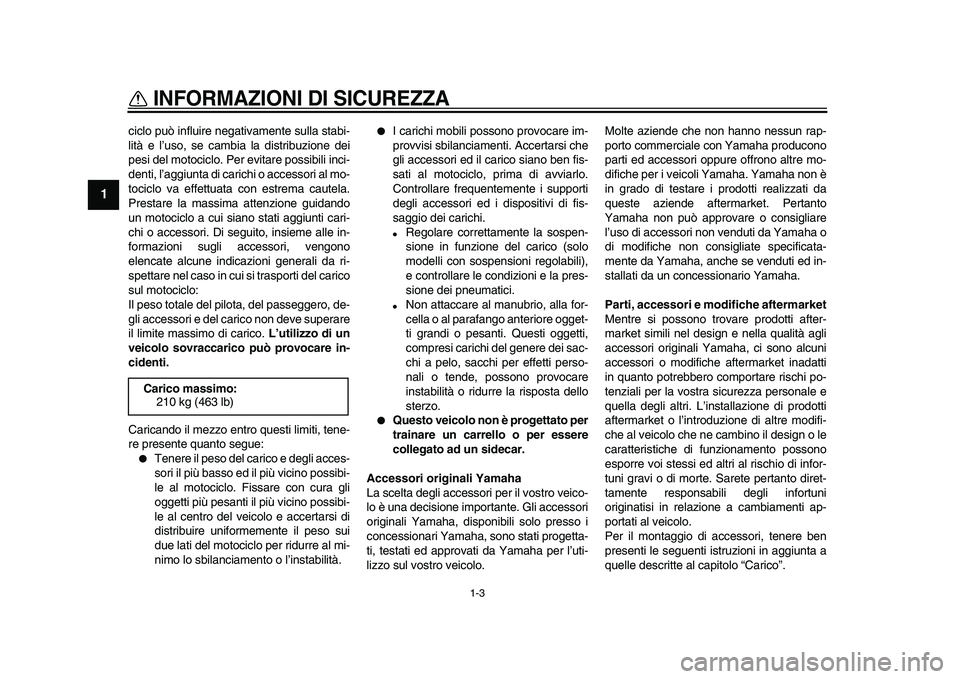 YAMAHA XVS950 2009 Manuale duso (in Italian)
INFORMAZIONI DI SICUREZZA
1-3
1
ciclo può influire negativamente sulla stabi-
lità e l’uso, se cambia la distribuzione dei
pesi del motociclo. Per evitare possibili inci-
denti, l’aggiunta YAMAHA XVS950 2009 Manuale duso (in Italian)
INFORMAZIONI DI SICUREZZA
1-3
1
ciclo può influire negativamente sulla stabi-
lità e l’uso, se cambia la distribuzione dei
pesi del motociclo. Per evitare possibili inci-
denti, l’aggiunta