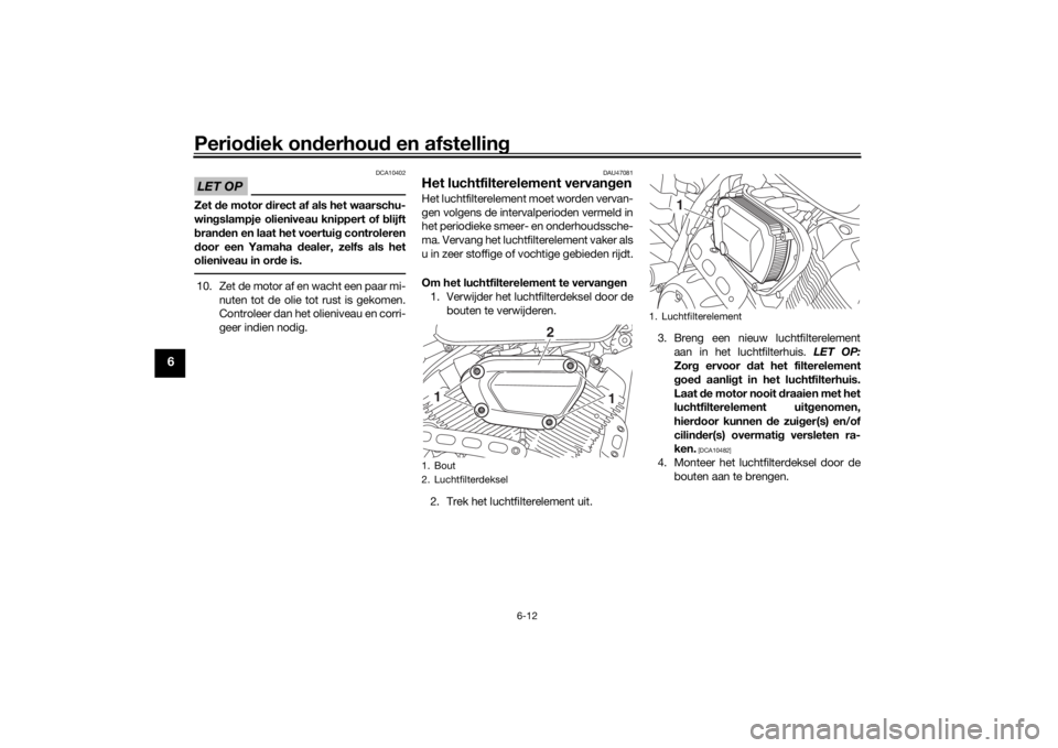 YAMAHA XVS950CR 2016  Instructieboekje (in Dutch) Periodiek on derhou d en afstelling
6-12
6
LET OP
DCA10402
Zet  de motor  direct af als het waarschu-
win gslampje olieniveau knippert of  blijft
b ran den en laat het voertui g controleren
d oor een 