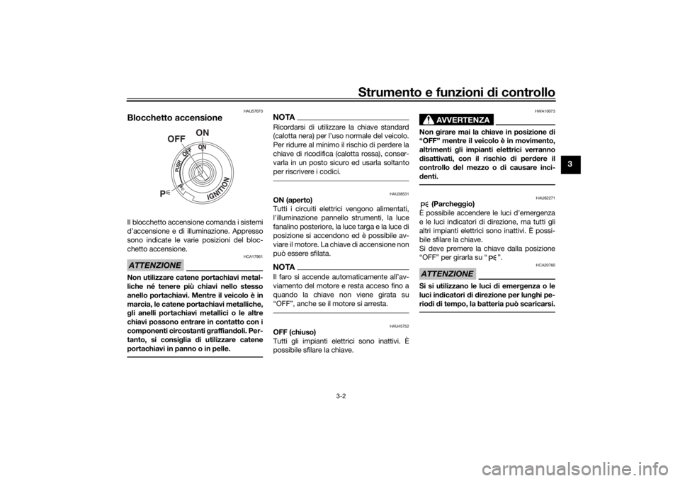 YAMAHA XVS950CU 2017  Manuale duso (in Italian) Strumento e funzioni di controllo
3-2
3
HAU57670
Blocchetto accensioneIl blocchetto accensione comanda i sistemi
d’accensione e di illuminazione. Appresso
sono indicate le varie posizioni del bloc-
