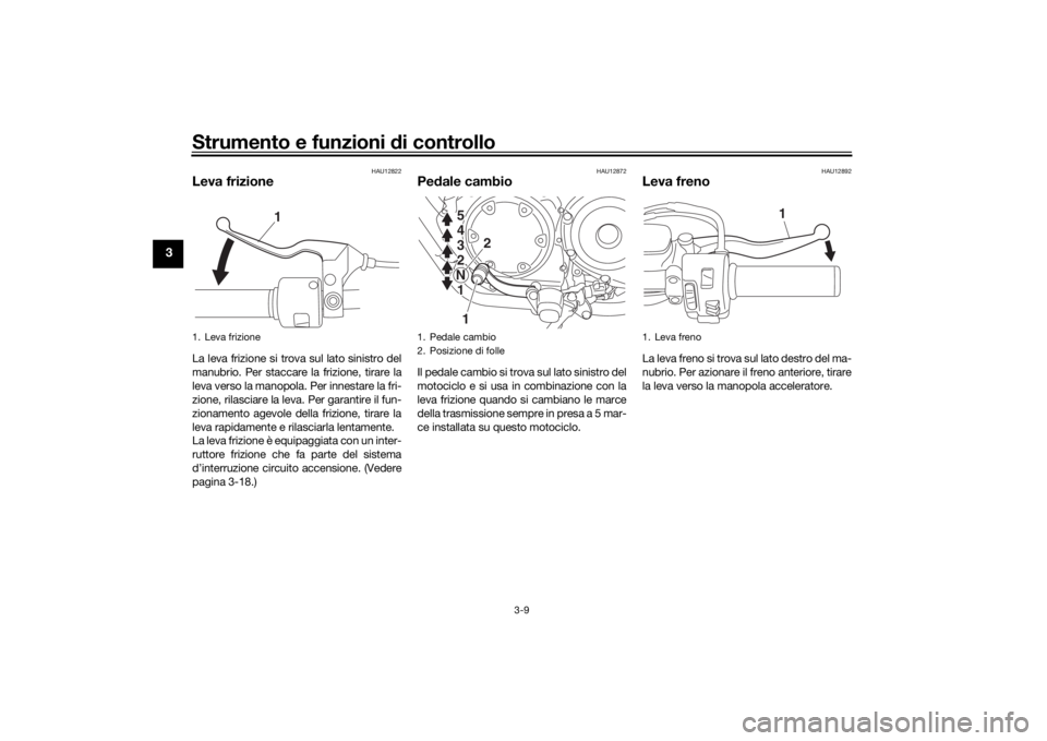 YAMAHA XVS950CU 2017  Manuale duso (in Italian) Strumento e funzioni di controllo
3-9
3
HAU12822
Leva frizioneLa leva frizione si trova sul lato sinistro del
manubrio. Per staccare la frizione, tirare la
leva verso la manopola. Per innestare la fri