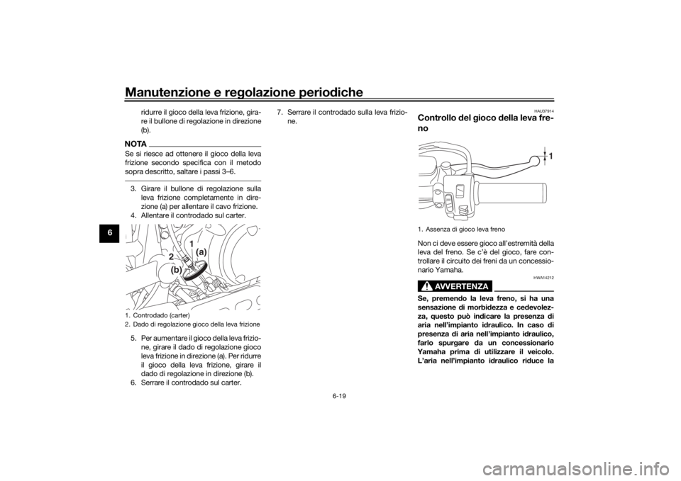 YAMAHA XVS950CU 2017  Manuale duso (in Italian) Manutenzione e regolazione perio diche
6-19
6
ridurre il gioco della leva frizione, gira-
re il bullone di regolazione in direzione
(b).
NOTASe si riesce ad ottenere il gioco della leva
frizione secon