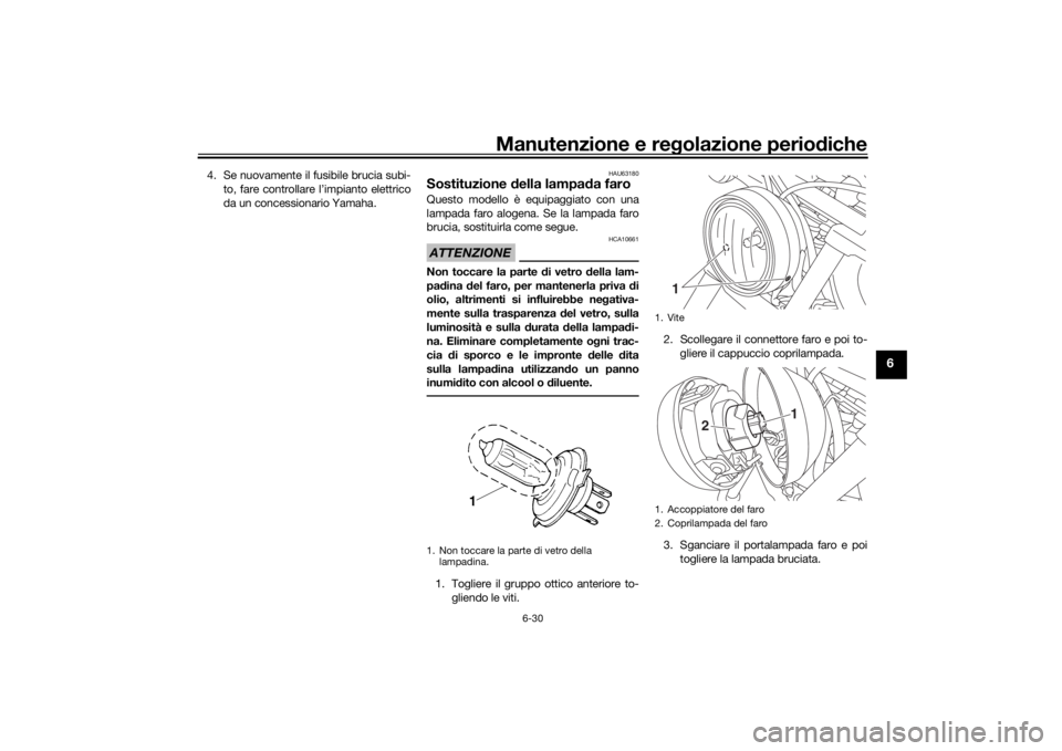 YAMAHA XVS950CU 2017 Manuale duso (in Italian) Manutenzione e regolazione perio diche
6-30
6
4. Se nuovamente il fusibile brucia subi-
to, fare controllare l’impianto elettrico
da un concessionario Yamaha.
HAU63180
Sostituzione della lampa da f YAMAHA XVS950CU 2017 Manuale duso (in Italian) Manutenzione e regolazione perio diche
6-30
6
4. Se nuovamente il fusibile brucia subi-
to, fare controllare l’impianto elettrico
da un concessionario Yamaha.
HAU63180
Sostituzione della lampa da f