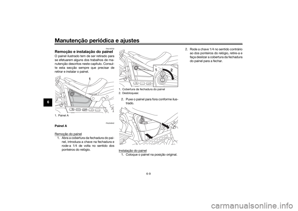 YAMAHA XVS950CU 2017  Manual de utilização (in Portuguese) Manutenção periódica e ajustes
6-9
6
PAU18752
Remoção e instalação d o painelO painel ilustrado tem de ser retirado para
se efetuarem alguns dos trabalhos de ma-
nutenção descritos neste cap