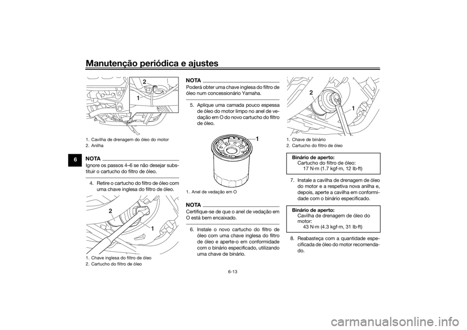 YAMAHA XVS950CU 2017 Manual de utilização (in Portuguese) Manutenção periódica e ajustes
6-13
6
NOTAIgnore os passos 4–6 se não desejar subs-
tituir o cartucho do filtro de óleo.4. Retire o cartucho do filtro de óleo com
uma chave inglesa do filtro d YAMAHA XVS950CU 2017 Manual de utilização (in Portuguese) Manutenção periódica e ajustes
6-13
6
NOTAIgnore os passos 4–6 se não desejar subs-
tituir o cartucho do filtro de óleo.4. Retire o cartucho do filtro de óleo com
uma chave inglesa do filtro d
