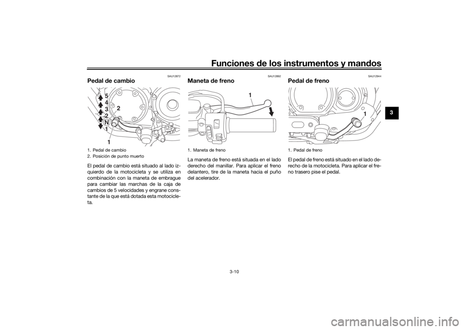 YAMAHA XVS950CU 2016  Manuale de Empleo (in Spanish) Funciones de los instrumentos y man dos
3-10
3
SAU12872
Pe dal d e cambioEl pedal de cambio está situado al lado iz-
quierdo de la motocicleta y se utiliza en
combinación con la maneta de embrague
p
