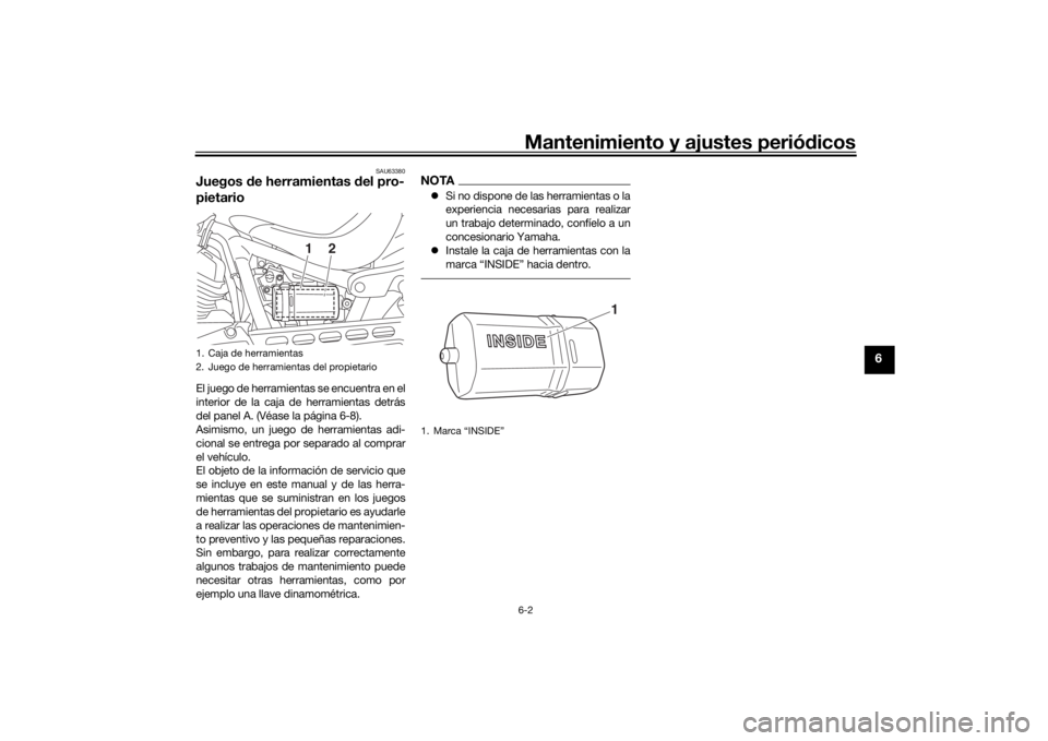 YAMAHA XVS950CU 2016  Manuale de Empleo (in Spanish) Mantenimiento y ajustes periódicos6-2
6
SAU63380
Juegos  de herramientas  del pro-
pietarioEl juego de herramientas se encuentra en el
interior de la caja de herramientas detrás
del panel A. (Véase