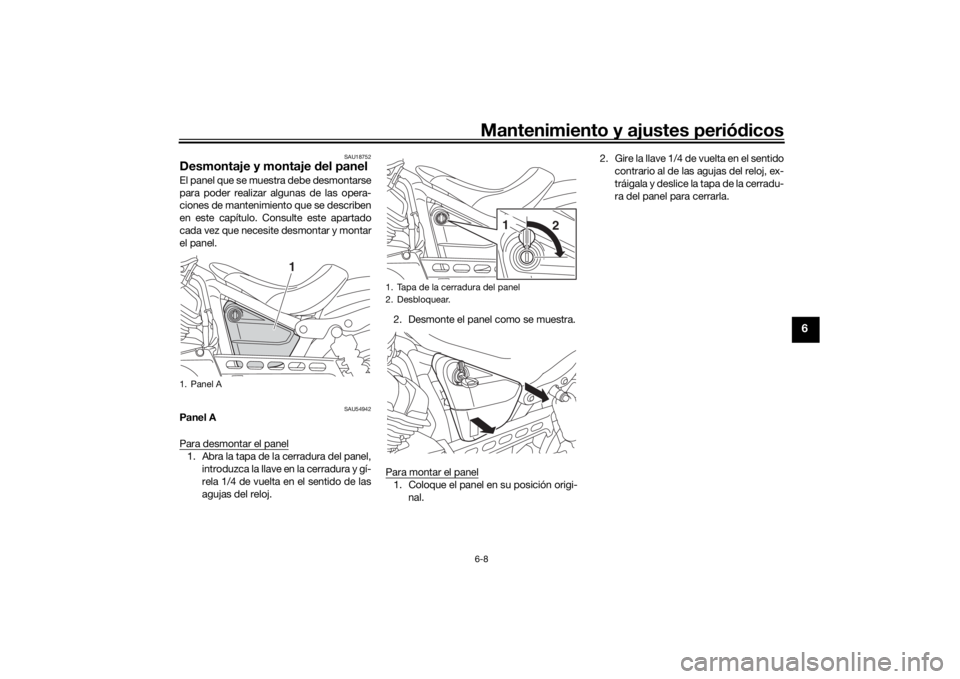 YAMAHA XVS950CU 2016  Manuale de Empleo (in Spanish) Mantenimiento y ajustes periódicos6-8
6
SAU18752
Desmontaje y montaje  del panelEl panel que se muestra debe desmontarse
para poder realizar algunas de las opera-
ciones de mantenimiento que se descr
