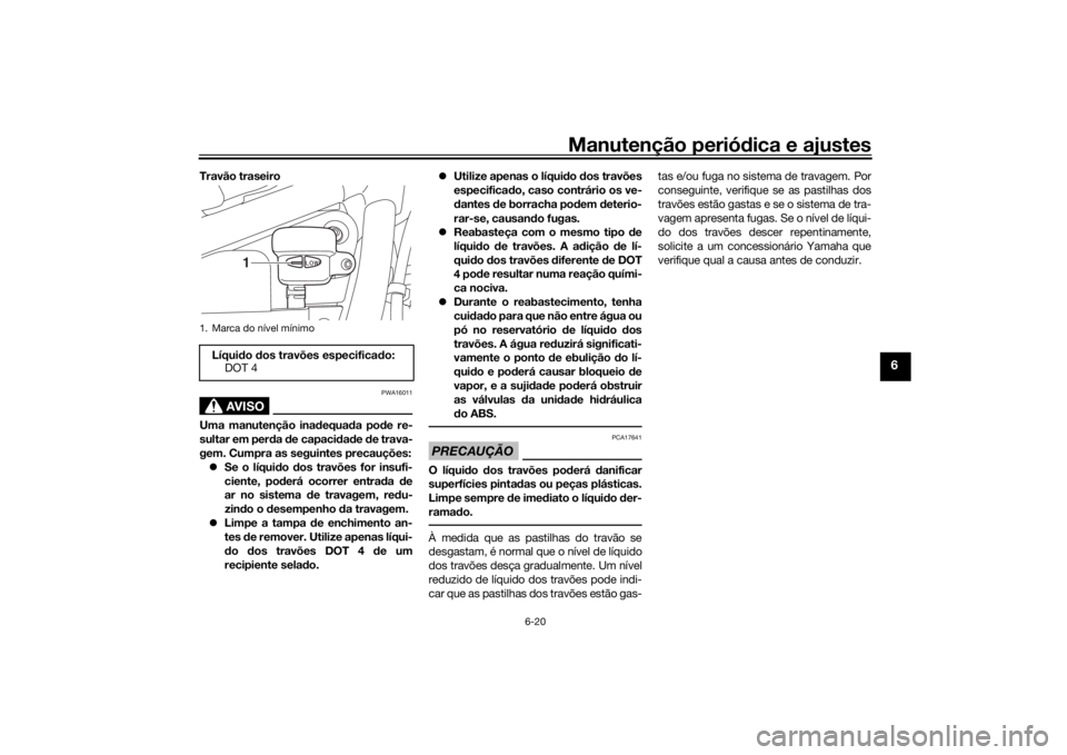 YAMAHA XVS950CU 2016 Manual de utilização (in Portuguese) Manutenção periódica e ajustes
6-20
6
Travão traseiro
AVISO
PWA16011
Uma manutenção ina dequa da po de re-
sultar em per da de capaci dad e de trava-
gem. Cumpra as seguintes precauções:
YAMAHA XVS950CU 2016 Manual de utilização (in Portuguese) Manutenção periódica e ajustes
6-20
6
Travão traseiro
AVISO
PWA16011
Uma manutenção ina dequa da po de re-
sultar em per da de capaci dad e de trava-
gem. Cumpra as seguintes precauções:
