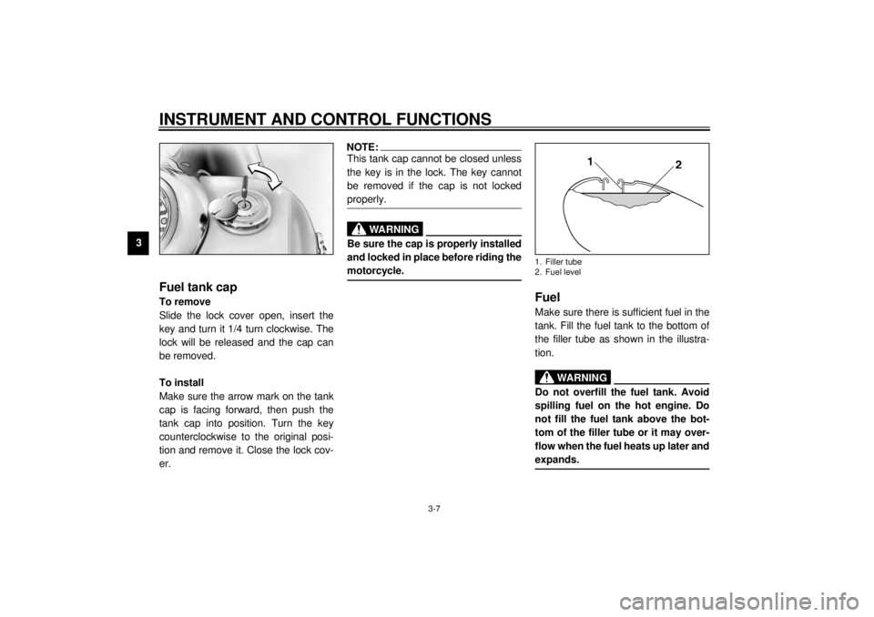 YAMAHA XVZ1300A 2000 Owners Manual INSTRUMENT AND CONTROL FUNCTIONS
3-7
3
EAU02917
Fuel tank capTo remove
Slide the lock cover open, insert the
key and turn it 1/4 turn clockwise. The
lock will be released and the cap can
be removed.
T YAMAHA XVZ1300A 2000 Owners Manual INSTRUMENT AND CONTROL FUNCTIONS
3-7
3
EAU02917
Fuel tank capTo remove
Slide the lock cover open, insert the
key and turn it 1/4 turn clockwise. The
lock will be released and the cap can
be removed.
T