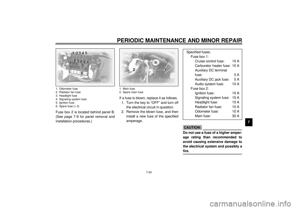 YAMAHA XVZ1300TF 2001 Owners Manual PERIODIC MAINTENANCE AND MINOR REPAIR
7-34
7 Fuse box 2 is located behind panel B.
(See page 7-9 for panel removal and
installation procedures.)If a fuse is blown, replace it as follows.
1. Turn the k YAMAHA XVZ1300TF 2001 Owners Manual PERIODIC MAINTENANCE AND MINOR REPAIR
7-34
7 Fuse box 2 is located behind panel B.
(See page 7-9 for panel removal and
installation procedures.)If a fuse is blown, replace it as follows.
1. Turn the k