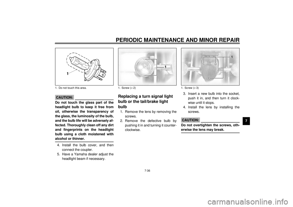 YAMAHA XVZ1300TF 2001 Owners Manual PERIODIC MAINTENANCE AND MINOR REPAIR
7-36
7
EC000105
CAUTION:@ Do not touch the glass part of the
headlight bulb to keep it free from
oil, otherwise the transparency of
the glass, the luminosity of t YAMAHA XVZ1300TF 2001 Owners Manual PERIODIC MAINTENANCE AND MINOR REPAIR
7-36
7
EC000105
CAUTION:@ Do not touch the glass part of the
headlight bulb to keep it free from
oil, otherwise the transparency of
the glass, the luminosity of t