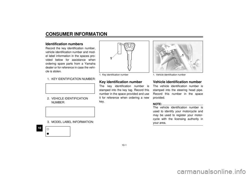 YAMAHA XVZ1300TF 2001 Owners Manual 10-1
10
EAU01039
10-CONSUMER INFORMATION
EAU02944
Identification numbers Record the key identification number,
vehicle identification number and mod-
el label information in the spaces pro-
vided belo YAMAHA XVZ1300TF 2001 Owners Manual 10-1
10
EAU01039
10-CONSUMER INFORMATION
EAU02944
Identification numbers Record the key identification number,
vehicle identification number and mod-
el label information in the spaces pro-
vided belo