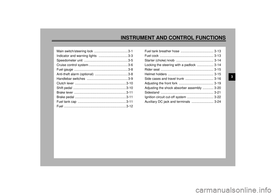 YAMAHA XVZ1300TF 2001 Owners Manual 3
INSTRUMENT AND CONTROL FUNCTIONS
Main switch/steering lock ..................................... 3-1
Indicator and warning lights ................................ 3-3
Speedometer unit .......... YAMAHA XVZ1300TF 2001 Owners Manual 3
INSTRUMENT AND CONTROL FUNCTIONS
Main switch/steering lock ..................................... 3-1
Indicator and warning lights ................................ 3-3
Speedometer unit ..........