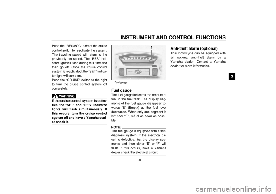 YAMAHA XVZ1300TF 2001 Owners Manual INSTRUMENT AND CONTROL FUNCTIONS
3-8
3 Push the “RES/ACC” side of the cruise
control switch to reactivate the system.
The traveling speed will return to the
previously set speed. The “RES” ind YAMAHA XVZ1300TF 2001 Owners Manual INSTRUMENT AND CONTROL FUNCTIONS
3-8
3 Push the “RES/ACC” side of the cruise
control switch to reactivate the system.
The traveling speed will return to the
previously set speed. The “RES” ind