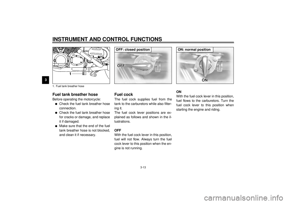 YAMAHA XVZ1300TF 2001  Owners Manual INSTRUMENT AND CONTROL FUNCTIONS
3-13
3
EAU02955
Fuel tank breather hose Before operating the motorcycle:l
Check the fuel tank breather hose
connection.
l
Check the fuel tank breather hose
for cracks 