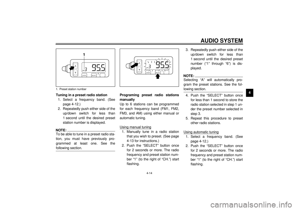 YAMAHA XVZ1300TF 2000  Owners Manual AUDIO SYSTEM
4-14
4
Tuning in a preset radio station
1. Select a frequency band. (See
page 4-12.)
2. Repeatedly push either side of the
up/down switch for less than
1 second until the desired preset
s
