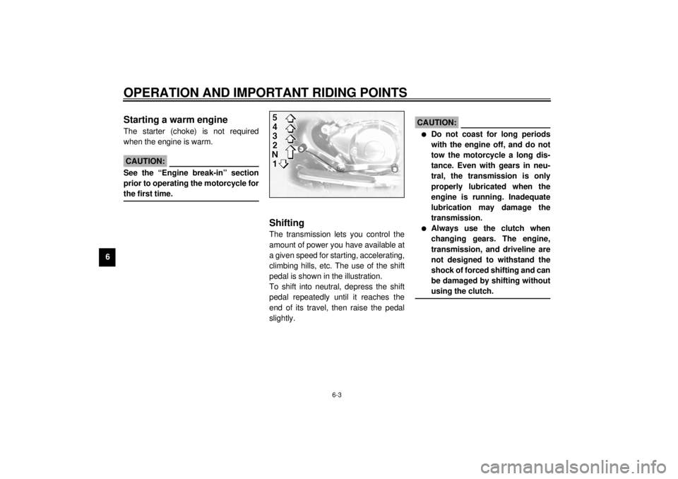 YAMAHA XVZ1300TF 2000  Owners Manual OPERATION AND IMPORTANT RIDING POINTS
6-3
6
EAU01258
Starting a warm engineThe starter (choke) is not required
when the engine is warm.
EC000046
CAUTION:@ See the “Engine break-in” section
prior t