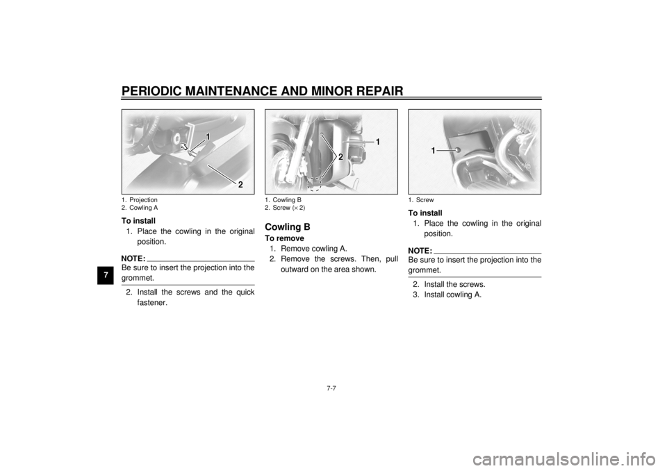 YAMAHA XVZ1300TF 2000  Owners Manual PERIODIC MAINTENANCE AND MINOR REPAIR
7-7
7To install
1. Place the cowling in the original
position.
NOTE:@ Be sure to insert the projection into the
grommet. @2. Install the screws and the quick
fast