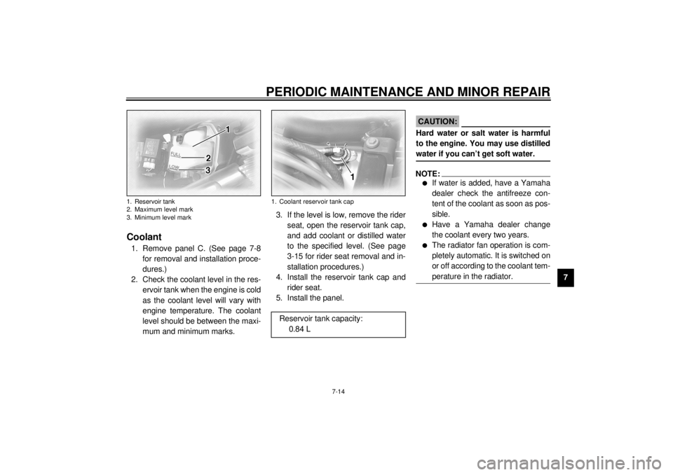 YAMAHA XVZ1300TF 2000  Owners Manual PERIODIC MAINTENANCE AND MINOR REPAIR
7-14
7
EAU01797
Coolant1. Remove panel C. (See page 7-8
for removal and installation proce-
dures.)
2. Check the coolant level in the res-
ervoir tank when the en