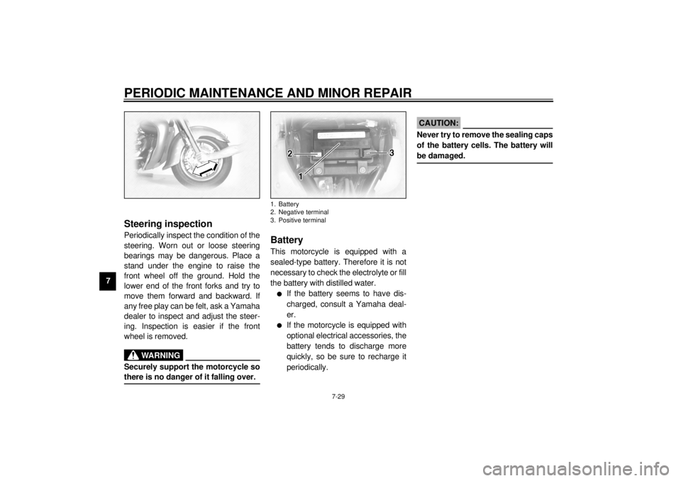 YAMAHA XVZ1300TF 2000  Owners Manual PERIODIC MAINTENANCE AND MINOR REPAIR
7-29
7
EAU00794
Steering inspectionPeriodically inspect the condition of the
steering. Worn out or loose steering
bearings may be dangerous. Place a
stand under t