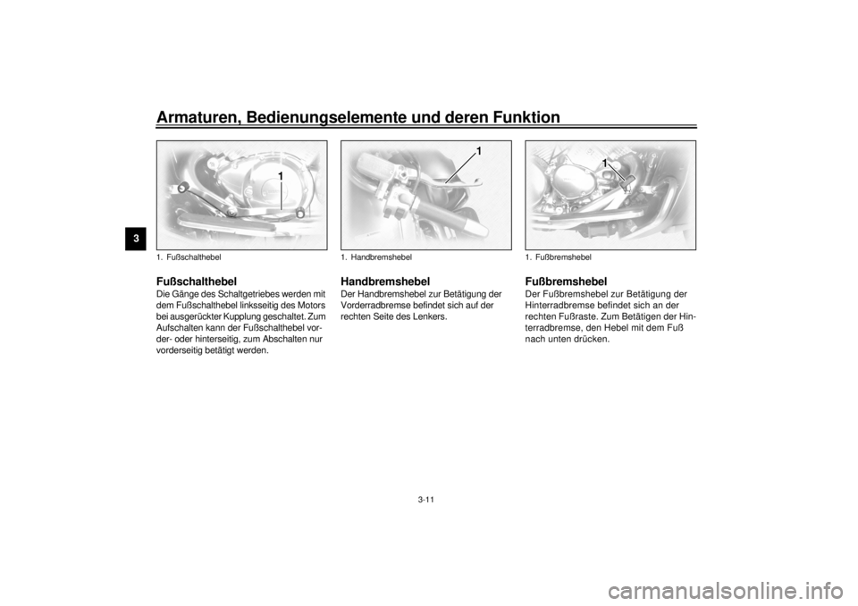 YAMAHA XVZ1300TF 2000  Betriebsanleitungen (in German) Armaturen, Bedienungselemente und deren Funktion
3-11
3
GAU01215
FußschalthebelDie Gänge des Schaltgetriebes werden mit 
dem Fußschalthebel linksseitig des Motors 
bei ausgerückter Kupplung gescha