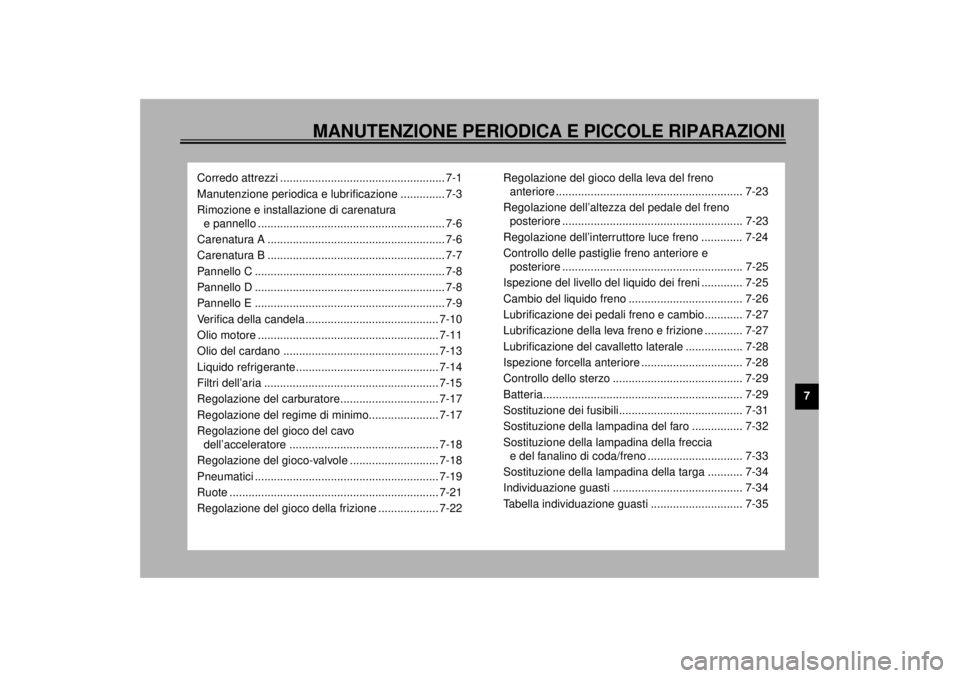 YAMAHA XVZ1300TF 2000  Manuale duso (in Italian) MANUTENZIONE PERIODICA E PICCOLE RIPARAZIONI
7
Corredo attrezzi .................................................... 7-1
Manutenzione periodica e lubrificazione .............. 7-3
Rimozione e installa