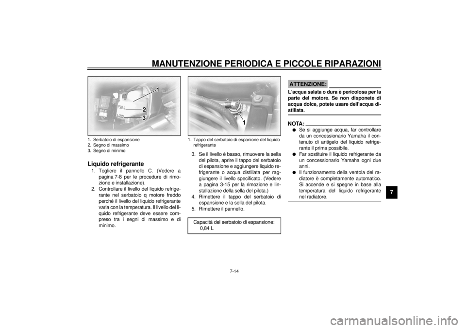 YAMAHA XVZ1300TF 2000  Manuale duso (in Italian) MANUTENZIONE PERIODICA E PICCOLE RIPARAZIONI
7-14
7
HAU01797
Liquido refrigerante1. Togliere il pannello C. (Vedere a
pagina 7-8 per le procedure di rimo-
zione e installazione).
2. Controllare il liv