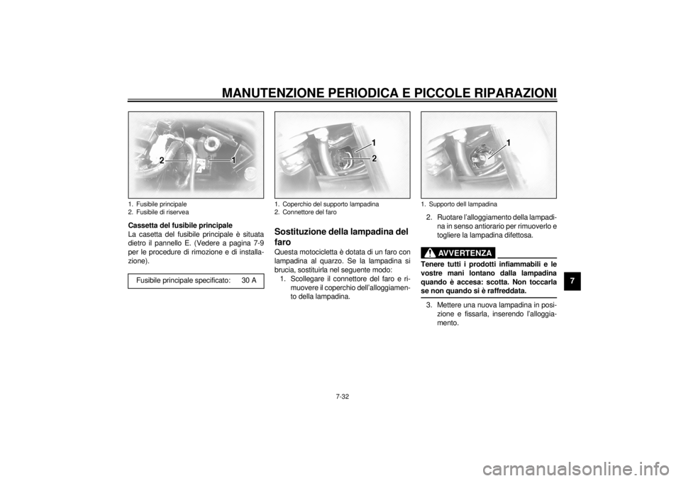 YAMAHA XVZ1300TF 2000 Manuale duso (in Italian) MANUTENZIONE PERIODICA E PICCOLE RIPARAZIONI
7-32
7
Cassetta del fusibile principale
La casetta del fusibile principale è situata
dietro il pannello E. (Vedere a pagina 7-9
per le procedure di rimozi YAMAHA XVZ1300TF 2000 Manuale duso (in Italian) MANUTENZIONE PERIODICA E PICCOLE RIPARAZIONI
7-32
7
Cassetta del fusibile principale
La casetta del fusibile principale è situata
dietro il pannello E. (Vedere a pagina 7-9
per le procedure di rimozi